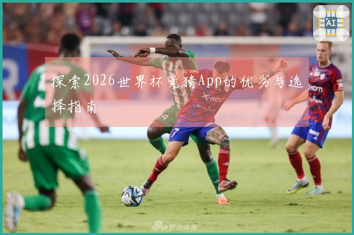 探索2026世界杯竞猜App的优劣与选择指南