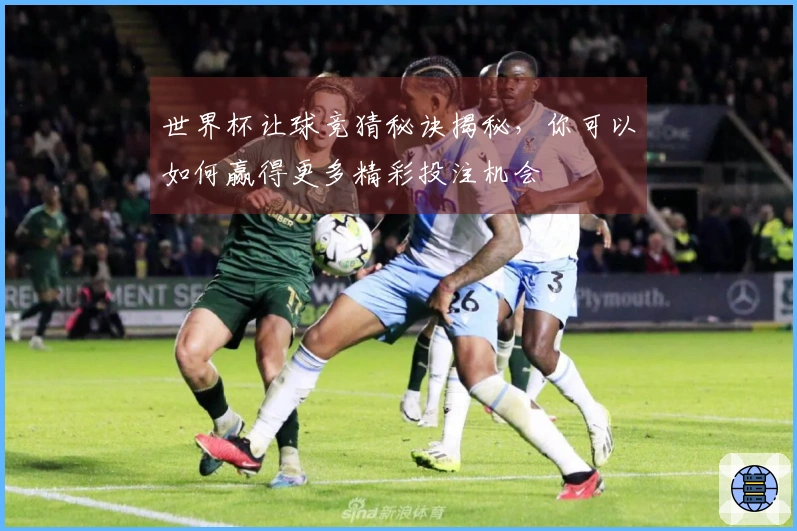 世界杯让球竞猜秘诀揭秘，你可以如何赢得更多精彩投注机会