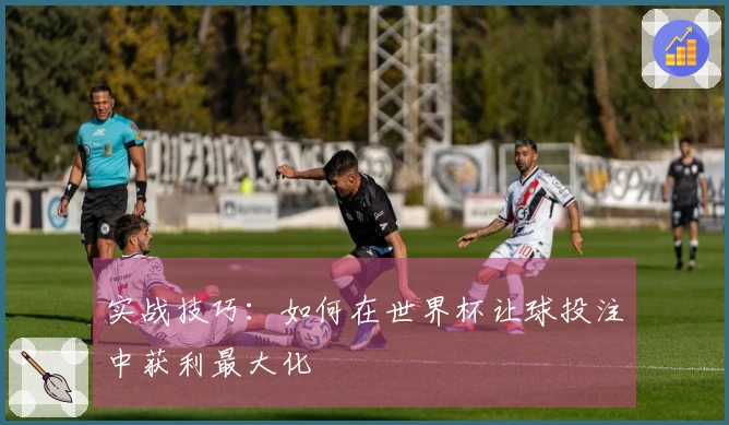 实战技巧：如何在世界杯让球投注中获利最大化