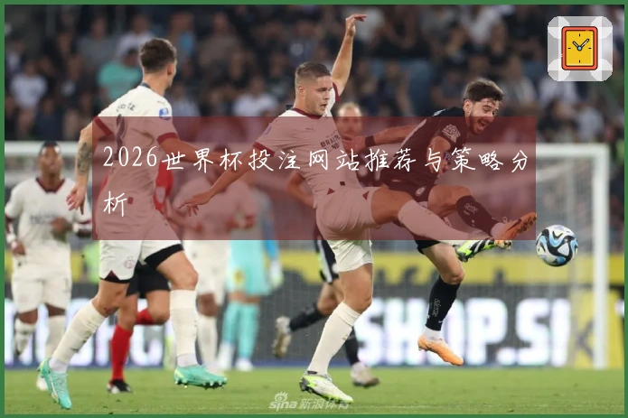 2026世界杯投注网站推荐与策略分析