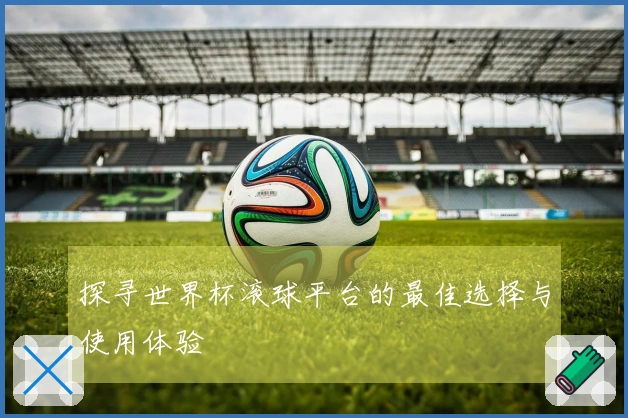 探寻世界杯滚球平台的最佳选择与使用体验