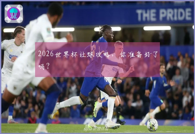 2026世界杯让球攻略，你准备好了吗？