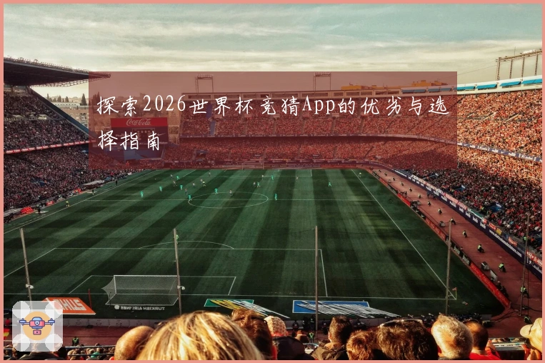 探索2026世界杯竞猜App的优劣与选择指南