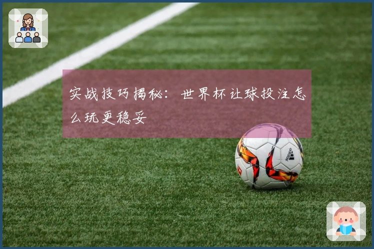 实战技巧揭秘：世界杯让球投注怎么玩更稳妥
