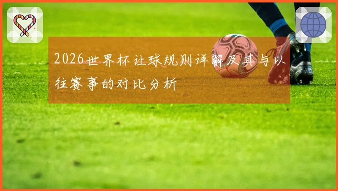 2026世界杯让球规则详解及其与以往赛事的对比分析