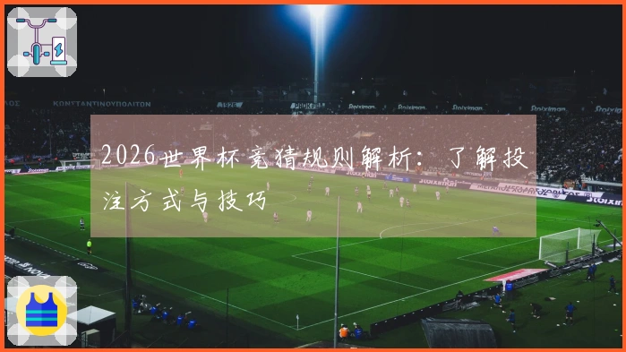 2026世界杯竞猜规则解析：了解投注方式与技巧