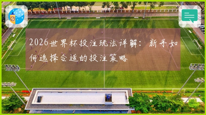 2026世界杯投注玩法详解：新手如何选择合适的投注策略