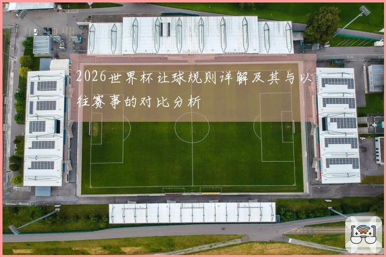 2026世界杯让球规则详解及其与以往赛事的对比分析