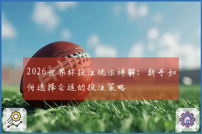 2026世界杯投注玩法详解：新手如何选择合适的投注策略